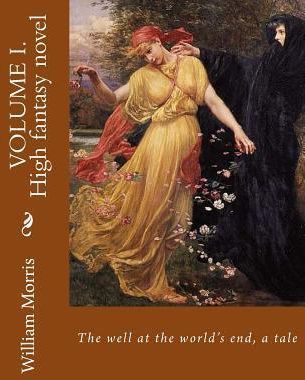 The Well at the World's End, a Tale. by: William Morris (Volume I.): High Fantasy Novel