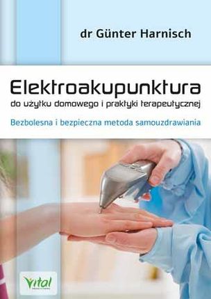 Elektroakupunktura do użytku domowego i praktyki terapeutycznej bezbolesna i bezpieczna metoda samouzdrawiania