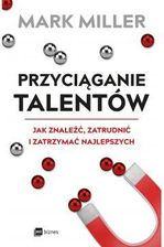 Przyciąganie talentów. Jak znaleźć, zatrudnić i zatrzymać najlepszych