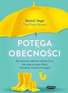 Potęga obecności. Jak obecność rodziców wpływa na to, kim stają się nasze dzieci, i kształtuje rozwój ich mózgów