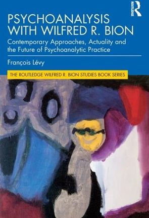 Psychoanalysis with Wilfred R. Bion Levy-Aksu, Noemi; Georgeon, Francois