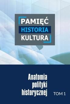 Pamięć &#8211; historia &#8211; kultura. Anatomia polityki historycznej. Tom 1 (PDF)