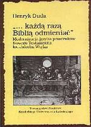 ...każdą razą Biblią odmieniać. Modernizacja języka przedruków Nowego Testamentu ks. Jakuba Wujka w XVII i XVIII wieku