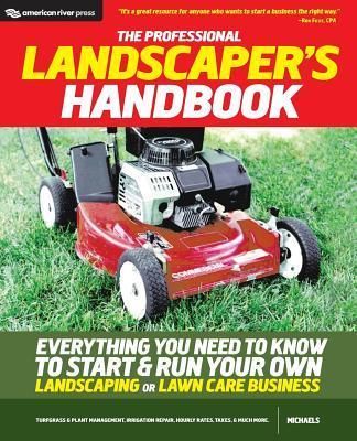 The Professional Landscaper'S Handbook: Everything You Need To Know To Start And Run Your Own Landscaping Or Lawn Care Business