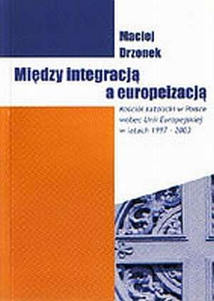 Między integracją a europeizacją. Kościół katolicki w Polsce wobez Uni Europejskiej w latach 1997 - 2003