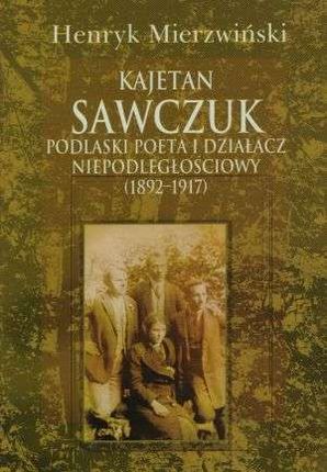 Kajetan Sawczuk. Podlaski poeta i działacz niepodległościowy (1892-1917)