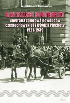 Generalski konterfekt. Biografia zbiorowa dowódców częstochowskiej 7 Dywizji Piechoty 1921-1939
