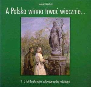 A Polska winna trwać wiecznie - 110 lat działalności polskiego ruchu ludowego