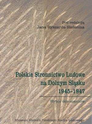 Polskie Stronnictwo Ludowe na Dolnym Śląsku 1945-1947. Wybór dokumentów