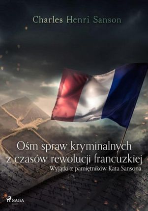 Ośm spraw kryminalnych z czasów rewolucji francuzkiej : (wyjątki z pamiętników Kata Sansona) (EPUB)