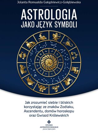 Astrologia jako język symboli. Jak zrozumieć siebie i bliskich korzystając ze znaków Zodiaku, Ascendentu, domów horoskopu oraz (E-book)