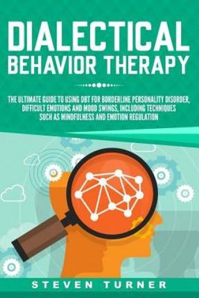 Dialectical Behavior Therapy: The Ultimate Guide for Using Dbt for Borderline Personality Disorder, Difficult Emotions and Mood Swings, Including Tech