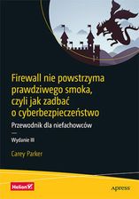 Firewall Nie Powstrzyma Prawdziwego Smoka, Czyli Jak Zadbać O Cyberbezpieczeństwo. Przewodnik Dla Niefachowców. Wydanie Iii (Ebook)