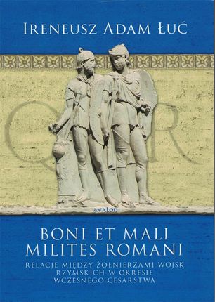Boni et mali milites romani. Relacje między żołnierzami wojsk rzymskich w okresie Wczesnego Cesarstwa