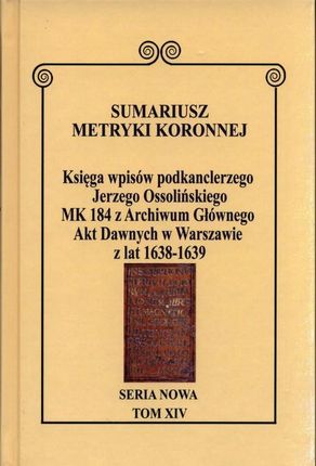 Sumariusz Metryki Koronnej. Seria nowa. Księga wpisów MK 184 z Archiwum Głównego Akt Dawnych w Warszawie podkanclerzego Jerzego