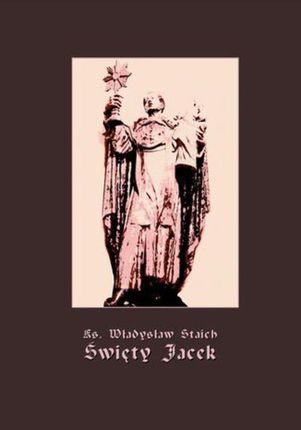 Święty Jacek - pierwszy Ślązak w chwale błogosławionych (EPUB)