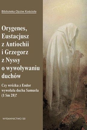 Orygenes, Eustacjusz z Antiochii i Grzegorz z Nyssy o wywoływaniu duchów (EPUB)