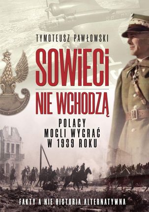 Sowieci nie wchodzą. Polska mogła wygrać w roku 1939. Nagie fakty a nie historia alternatywna.