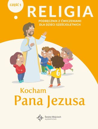 Religia. Podręcznik dla dzieci sześcioletnich. Kocham Pana Jezusa. Podręcznik z ćwiczeniami. Część 1