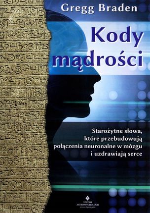 Kody mądrości. Starożytne słowa, które przebudowują połączenia neuronalne w mózgu i uzdrawiają serce