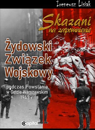 Skazani na zapomnienie. Żydowski Związek Wojskowy podczas Powstania w Getcie Warszawskim 1943 r.