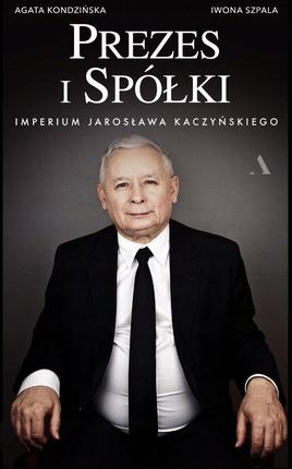 Prezes I Spółki. Imperium Jarosława Kaczyńskiego