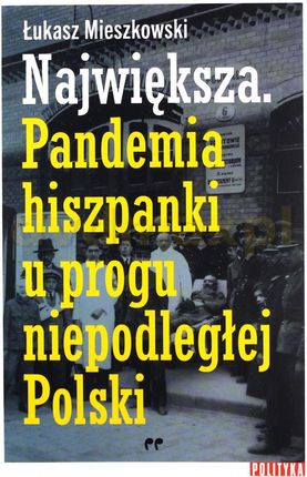 Największa. Pandemia hiszpanki u progu niepodległej Polski
