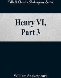 Henry VI, Part 3 (World Classics Shakespeare Series) - William Shakespeare