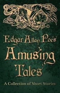 Edgar Allan Poe's Amusing Tales - A Collection of Short Stories - Poe Edgar Allan
