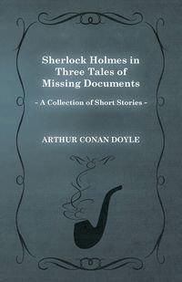 Sherlock Holmes in Three Tales of Missing Documents (a Collection of Short Stories) - Doyle Arthur Conan