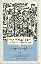 Zdjęcie Apokryfy Nowego Testamentu. Ewangelie apokryficzne. Tom I. Część 2. Św. Józef i św. Jan Chrzciciel, Męka i Zmartwychwstanie Jezusa, Wniebowzięcie Mary - Piechowice