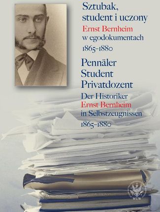 Sztubak, student i uczony. Ernst Bernheim w egodokumentach 1865-1880 / Pennäler - Student - Privatdo
