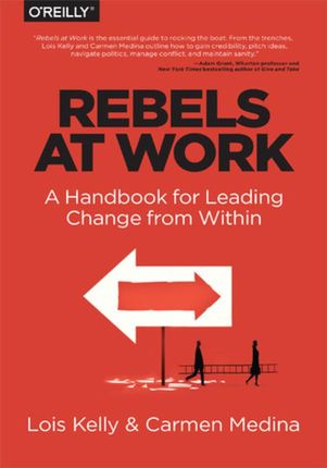 Rebels at Work. A Handbook for Leading Change from