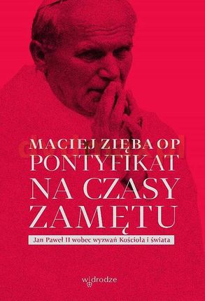 Pontyfikat na czasy zamętu. Jan Paweł II wobec wyzwań Kościoła i świata - Maciej Zięba Op