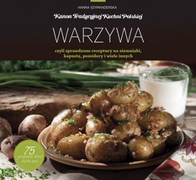 Kanon tradycyjnej kuchni polskiej. Warzywa, czyli sprawdzone receptury na ziemniaki, kapustę, pomidory i wiele innych