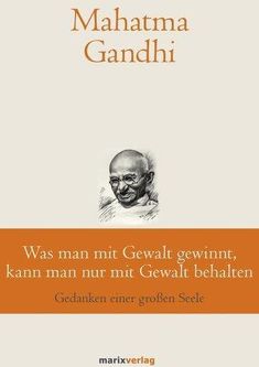 Was man mit Gewalt gewinnt, kann man nur mit Gewalt behalten Gandhi, Mahatma