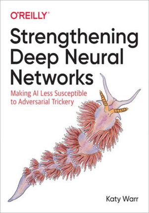 Strengthening Deep Neural Networks. Making AI Less Susceptible to Adversarial Trickery (e-book)