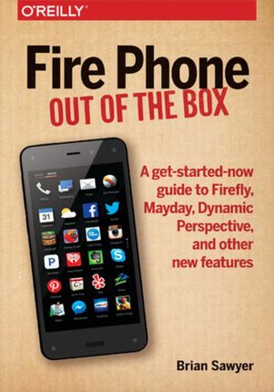 Fire Phone: Out of the Box. A get-started-now guide to Firefly, Mayday, Dynamic Perspective, and other new features (e-book)