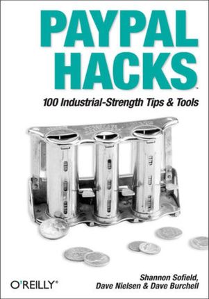 PayPal Hacks. 100 Industrial-Strength Tips &amp; Tools (e-book)