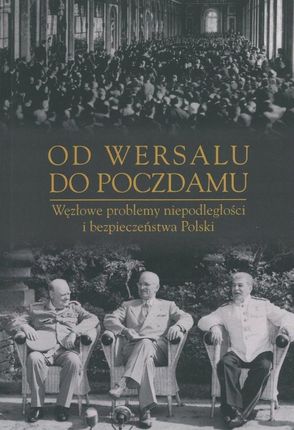 Od Wersalu do Poczdamu. Węzłowe problemy niepodległości i bezpieczeństwa Polski