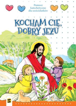 Kocham Cię, dobry Jezu. Pomoce katechetyczne dla sześciolatków