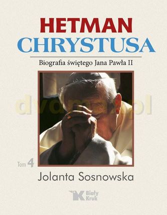 Hetman Chrystusa - Biografia św. Jana Pawła II (Tom 4) - Jolanta Sosnowska