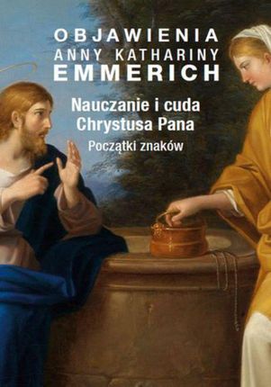 Objawienia Anny Kathariny Emmerich. Nauczanie i cuda Chrystusa Pana. Początki znaków (EPUB)