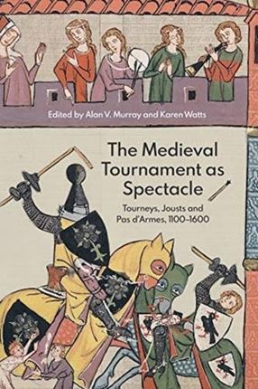 The Medieval Tournament as Spectacle - Tourneys, Jousts and Pas d`Armes, 1100-1600 Murray, Dr. Alan V.