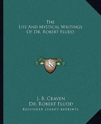 The Life and Mystical Writings of Dr. Robert Fludd (Craven J. B.)