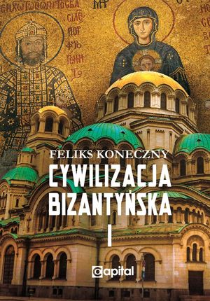 Cywilizacja bizantyńska tom 1 Feliks Koneczny