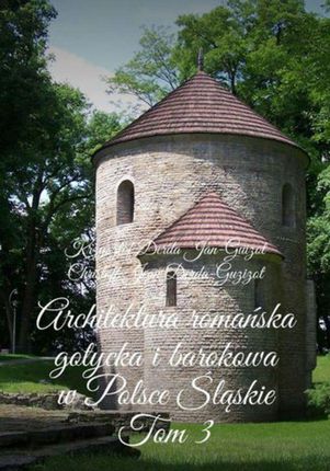 Architektura romańska, gotycka i barokowa w Polsce. Województwo śląskie. Tom 3