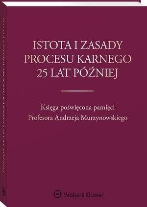 Istota i zasady procesu karnego 25 lat później. Księga poświęcona pamięci Profesora Andrzeja Murzynowskiego (PDF)