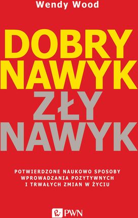 Dobry nawyk, zły nawyk. Potwierdzone naukowo sposoby wprowadzania pozytywnych i trwałych zmian w życiu